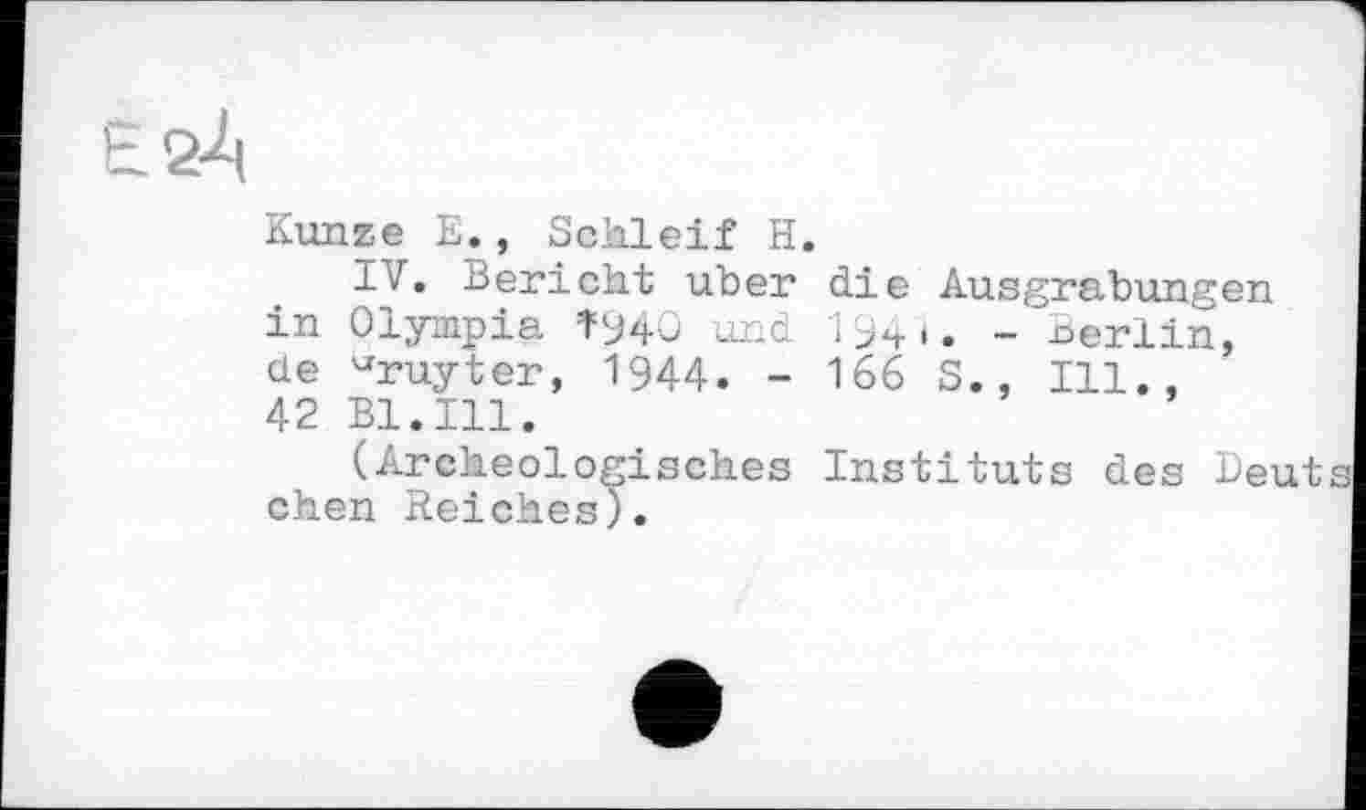 ﻿Kunze E., Schleif H IV. Bericht uber in Olympia 1=940 und de ^ruyter, 1944. -42 Bl.Ill.
(Archeologisches chen Reiches).
die Ausgrabungen 194*. - Berlin, 166 S., Ill.,
Instituts des beut